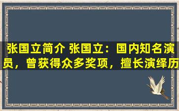 张国立简介 张国立：国内知名演员，曾获得众多奖项，擅长演绎历史剧。
